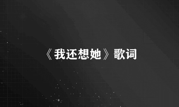 《我还想她》歌词