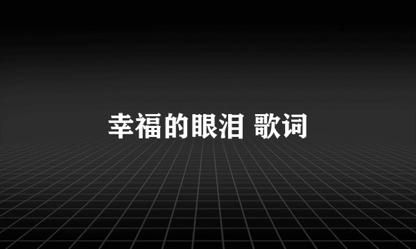 幸福的眼泪 歌词