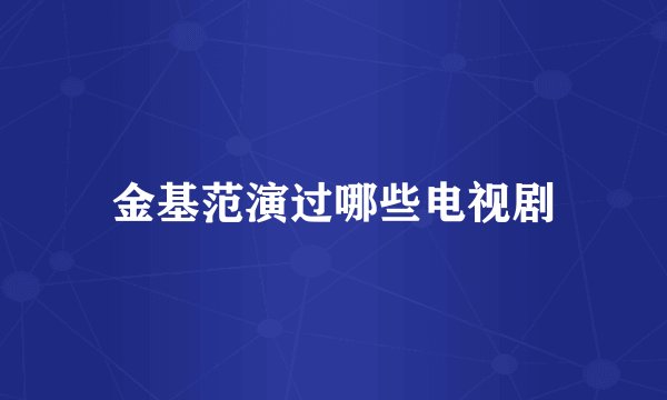 金基范演过哪些电视剧