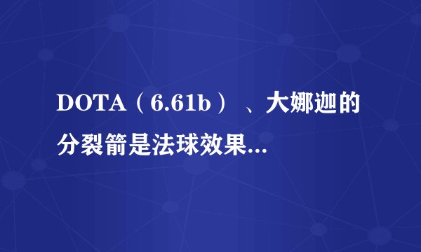 DOTA（6.61b） 、大娜迦的分裂箭是法球效果吗？可以和冰眼的效果叠加吗？