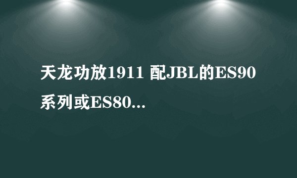 天龙功放1911 配JBL的ES90系列或ES80系列好还是配雅马哈的NS9900或 NS777或 NS9502好？怎么认为？