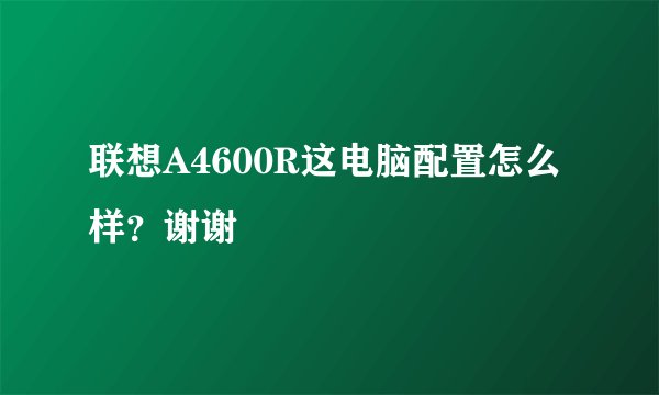联想A4600R这电脑配置怎么样？谢谢