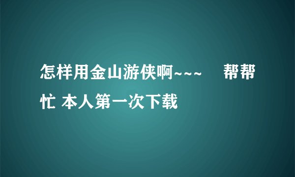 怎样用金山游侠啊~~~    帮帮忙 本人第一次下载