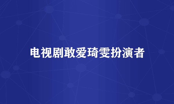 电视剧敢爱琦雯扮演者