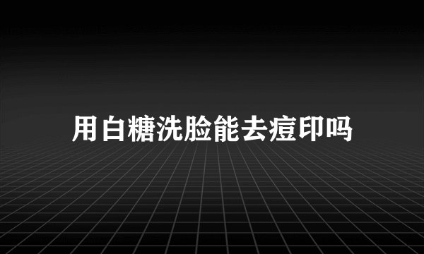 用白糖洗脸能去痘印吗