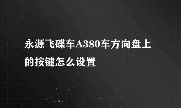 永源飞碟车A380车方向盘上的按键怎么设置