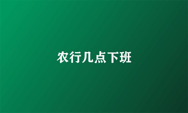 农行几点下班