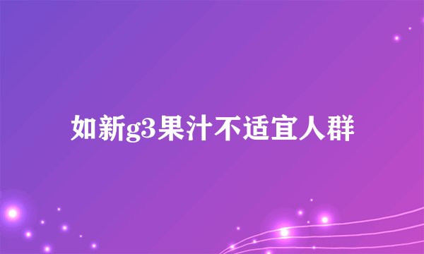 如新g3果汁不适宜人群