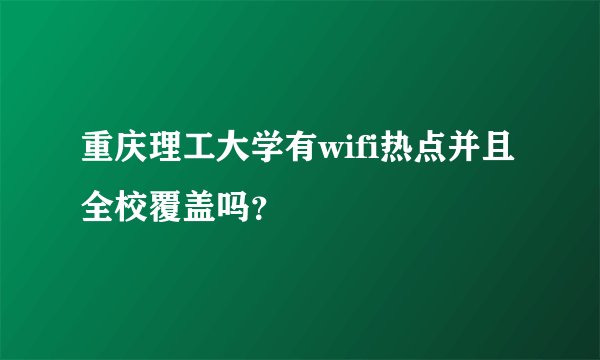 重庆理工大学有wifi热点并且全校覆盖吗？