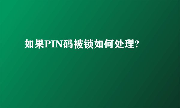 如果PIN码被锁如何处理?