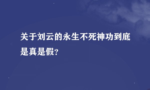 关于刘云的永生不死神功到底是真是假？