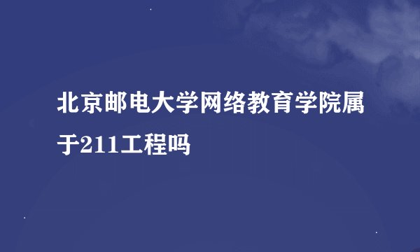 北京邮电大学网络教育学院属于211工程吗