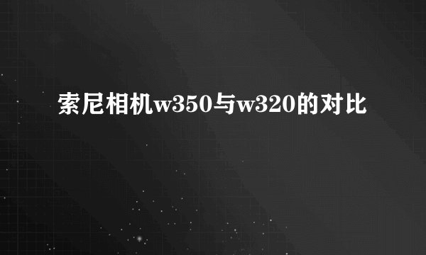 索尼相机w350与w320的对比