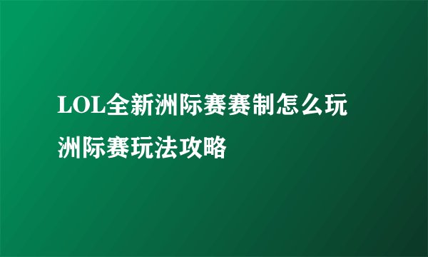 LOL全新洲际赛赛制怎么玩 洲际赛玩法攻略