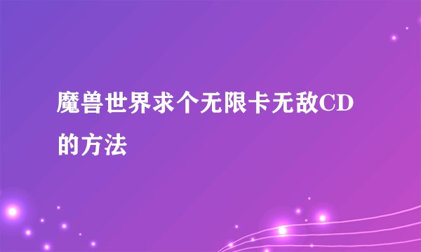 魔兽世界求个无限卡无敌CD的方法