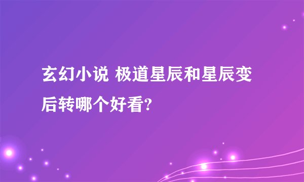 玄幻小说 极道星辰和星辰变后转哪个好看?