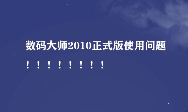 数码大师2010正式版使用问题！！！！！！！！
