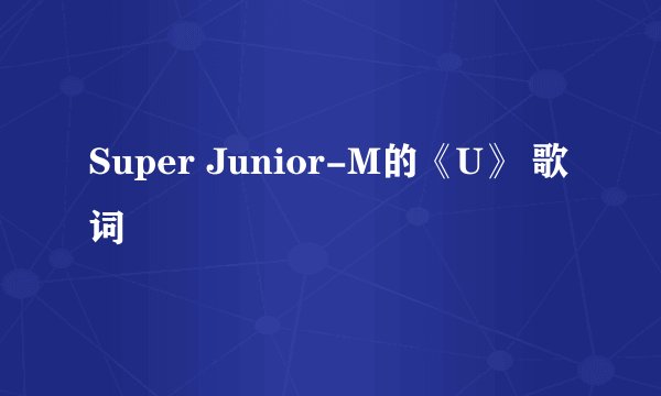 Super Junior-M的《U》 歌词