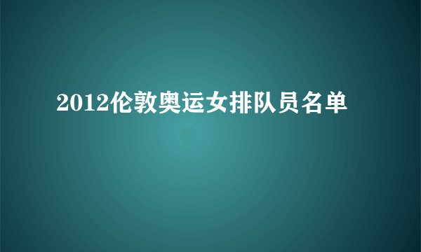 2012伦敦奥运女排队员名单