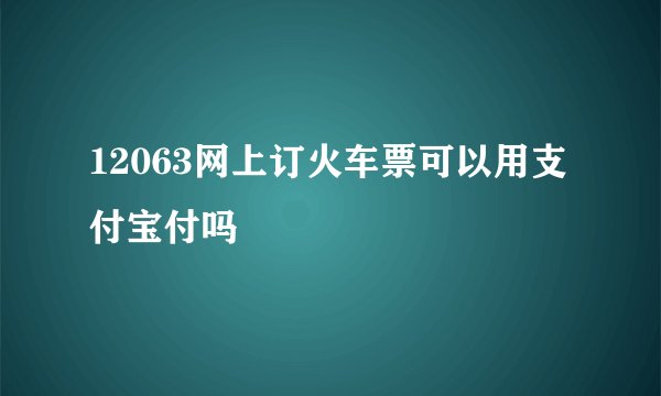 12063网上订火车票可以用支付宝付吗