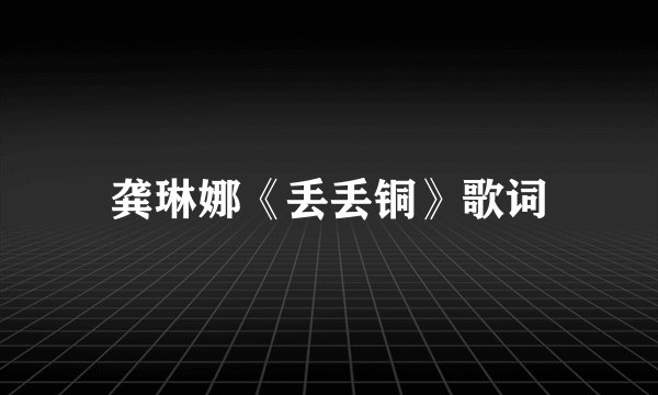 龚琳娜《丢丢铜》歌词