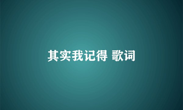 其实我记得 歌词