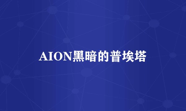 AION黑暗的普埃塔