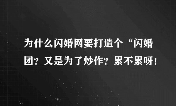 为什么闪婚网要打造个“闪婚团？又是为了炒作？累不累呀！