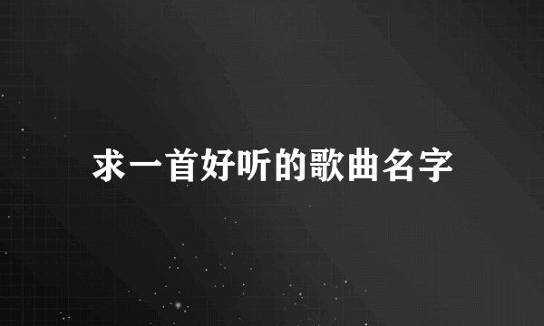 求一首好听的歌曲名字
