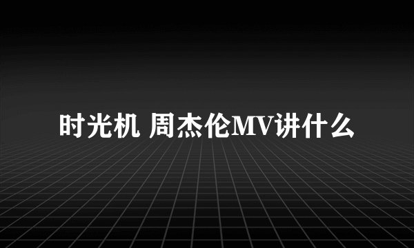 时光机 周杰伦MV讲什么