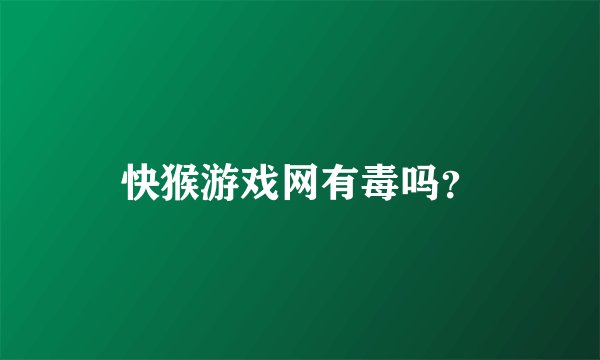 快猴游戏网有毒吗？