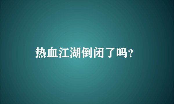 热血江湖倒闭了吗？