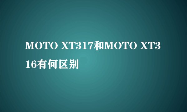 MOTO XT317和MOTO XT316有何区别