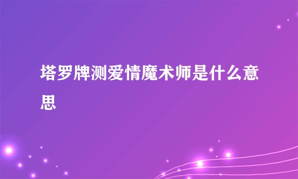塔罗牌测爱情魔术师是什么意思