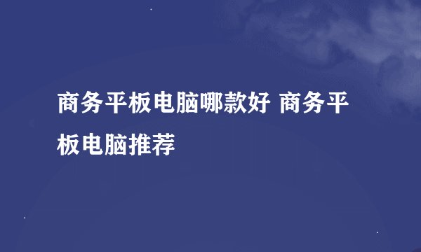 商务平板电脑哪款好 商务平板电脑推荐