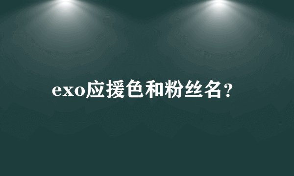 exo应援色和粉丝名？
