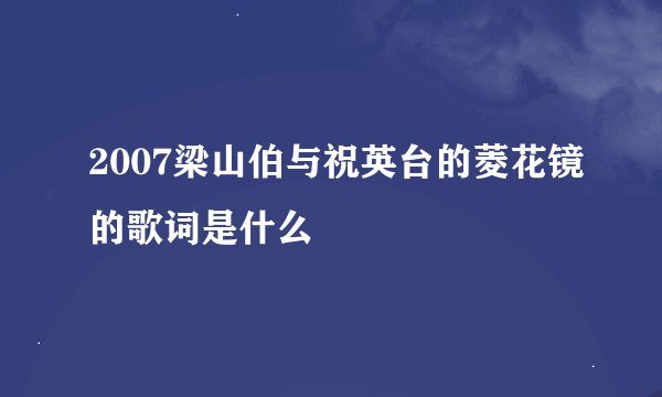 2007梁山伯与祝英台的菱花镜的歌词是什么