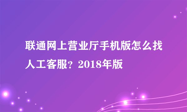 联通网上营业厅手机版怎么找人工客服？2018年版