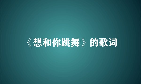 《想和你跳舞》的歌词