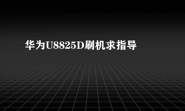华为U8825D刷机求指导