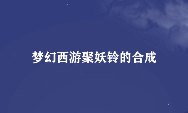 梦幻西游聚妖铃的合成