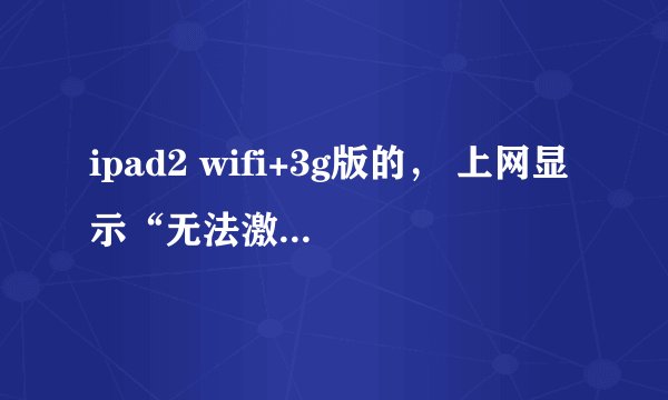 ipad2 wifi+3g版的， 上网显示“无法激活蜂窝数据，pdp鉴定失败”是怎么回事，该怎么办？