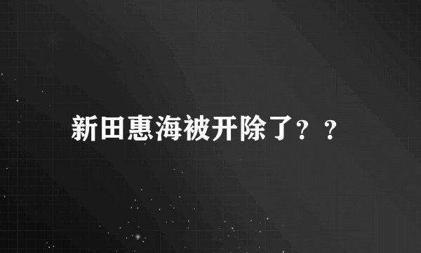 新田惠海被开除了？？