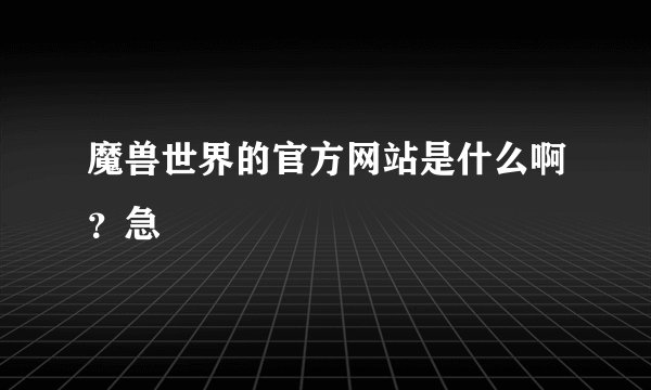魔兽世界的官方网站是什么啊？急