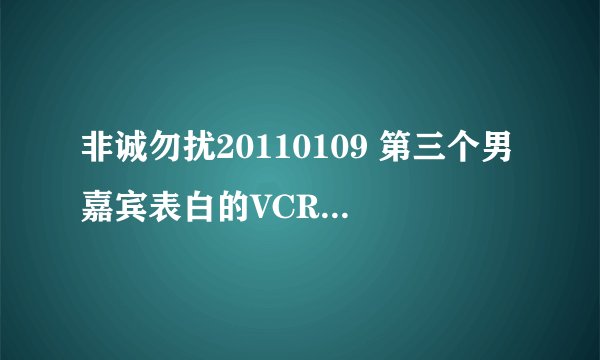 非诚勿扰20110109 第三个男嘉宾表白的VCR背景歌曲是哪几首？歌名叫什么？