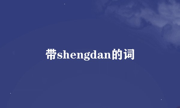 带shengdan的词
