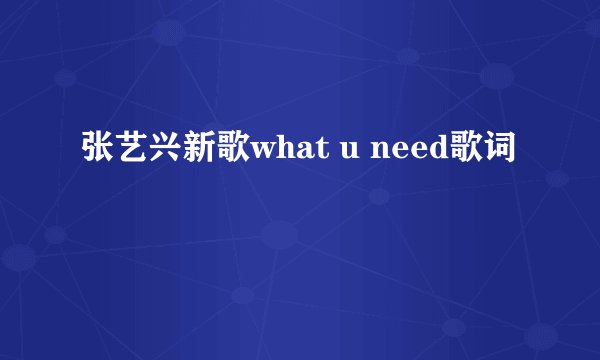 张艺兴新歌what u need歌词