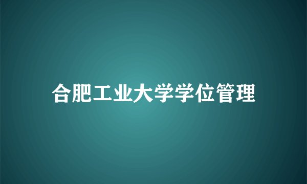 合肥工业大学学位管理
