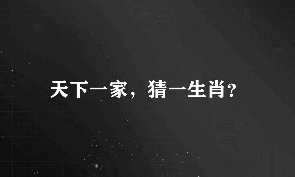 天下一家，猜一生肖？