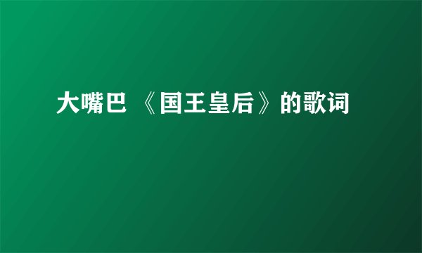 大嘴巴 《国王皇后》的歌词